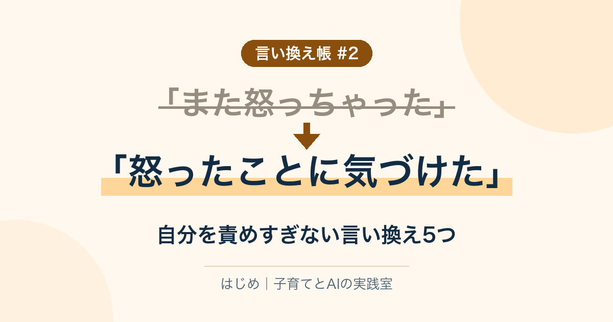 言い換え帳 #2。「また怒っちゃった」を「怒ったことに気づけた」に。自分を責めすぎない言い換え5つ